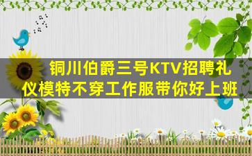 铜川伯爵三号KTV招聘礼仪模特不穿工作服带你好上班