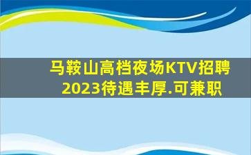 马鞍山高档夜场KTV招聘2023待遇丰厚.可兼职